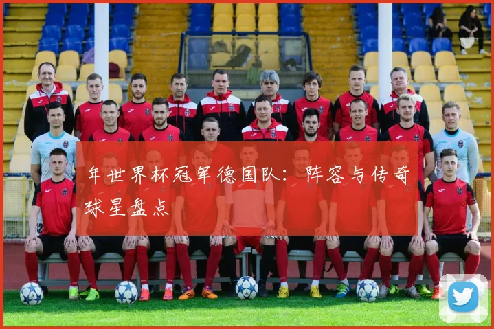 年世界杯冠军德国队：阵容与传奇球星盘点