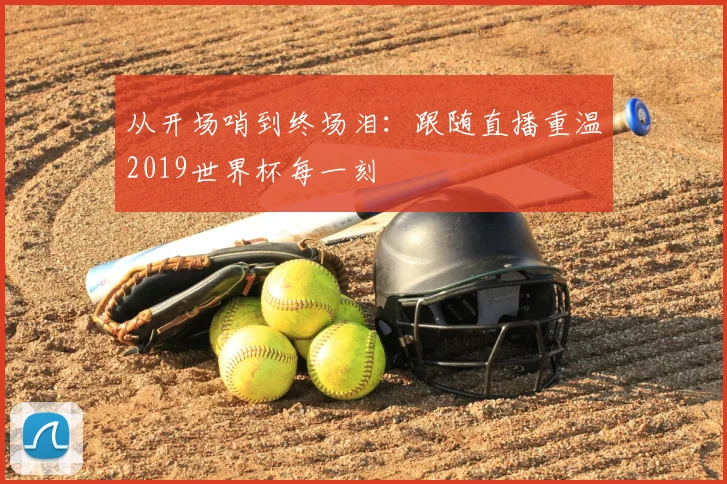 从开场哨到终场泪：跟随直播重温2019世界杯每一刻