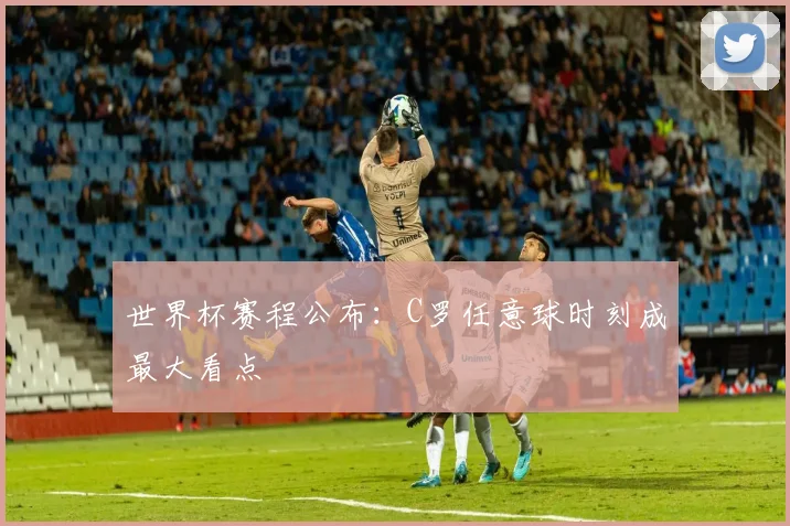 世界杯赛程公布：C罗任意球时刻成最大看点
