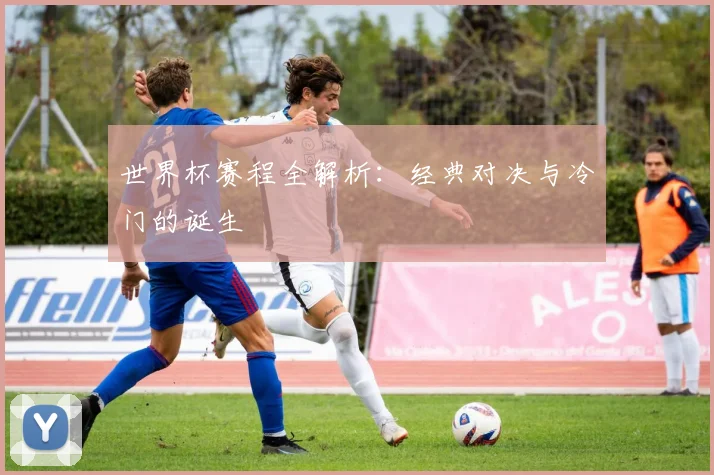 世界杯赛程全解析：经典对决与冷门的诞生