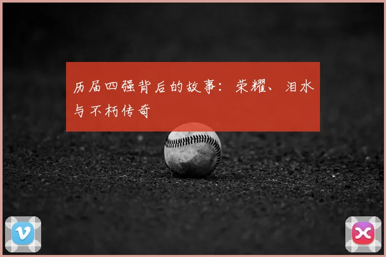 历届四强背后的故事：荣耀、泪水与不朽传奇