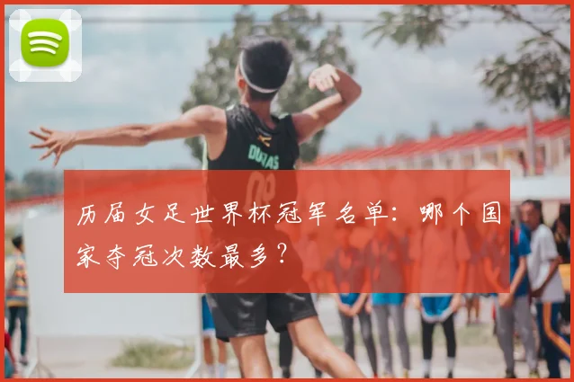 历届女足世界杯冠军名单：哪个国家夺冠次数最多？