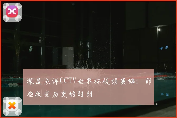 深度点评CCTV世界杯视频集锦:那些改变历史的时刻