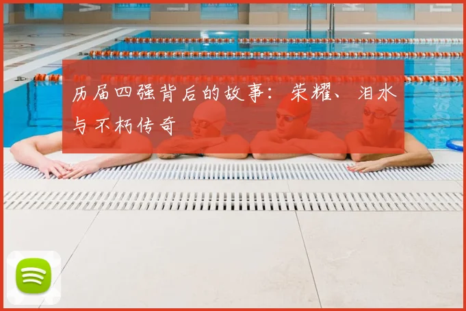 历届四强背后的故事：荣耀、泪水与不朽传奇