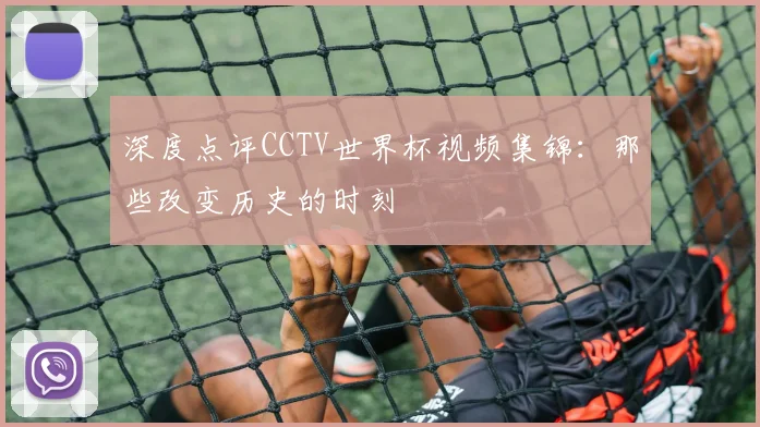 深度点评CCTV世界杯视频集锦:那些改变历史的时刻