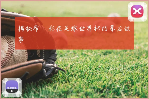 揭秘希咲彩在足球世界杯的幕后故事