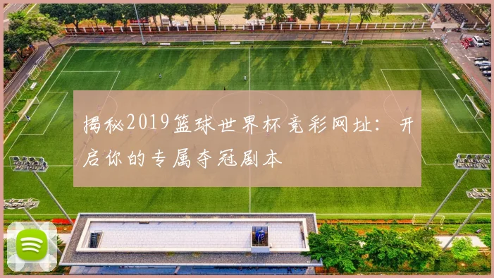 揭秘2019篮球世界杯竞彩网址:开启你的专属夺冠剧本