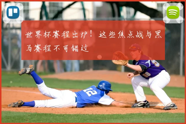 世界杯赛程出炉！这些焦点战与黑马赛程不可错过