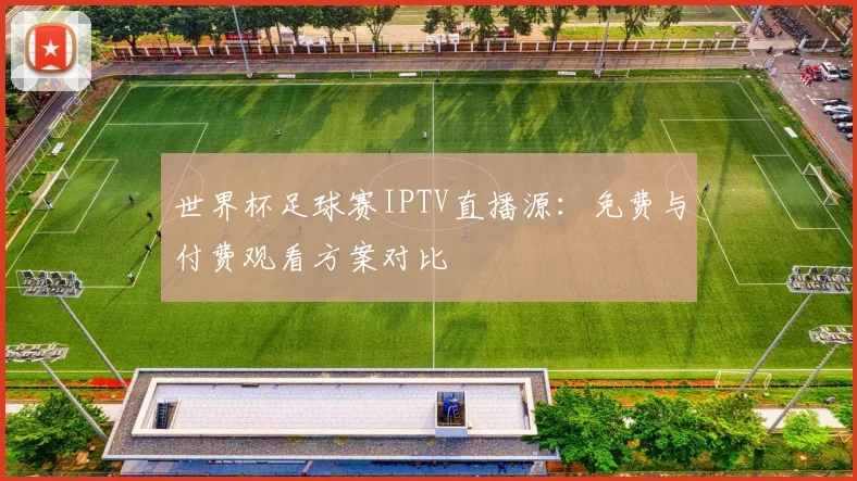 世界杯足球赛IPTV直播源:免费与付费观看方案对比