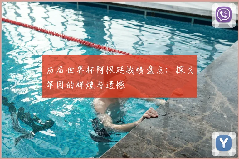 历届世界杯阿根廷战绩盘点：探戈军团的辉煌与遗憾