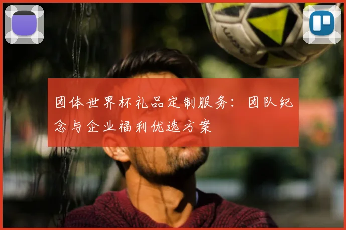 团体世界杯礼品定制服务:团队纪念与企业福利优选方案