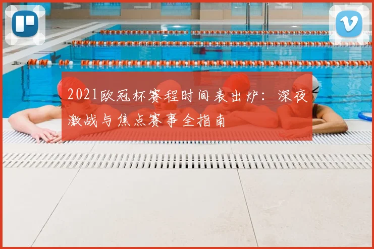 2021欧冠杯赛程时间表出炉：深夜激战与焦点赛事全指南