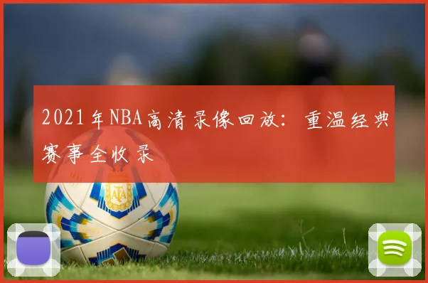 2021年NBA高清录像回放：重温经典赛事全收录