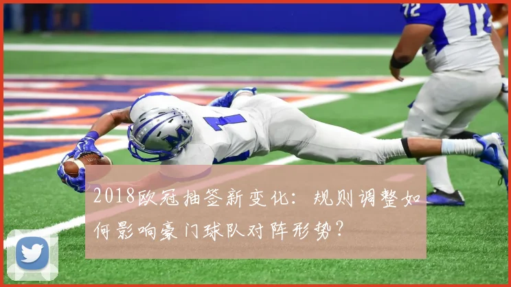 2018欧冠抽签新变化：规则调整如何影响豪门球队对阵形势？