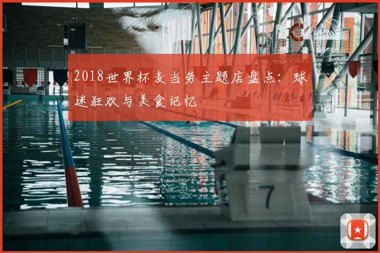 2018世界杯麦当劳主题店盘点：球迷狂欢与美食记忆