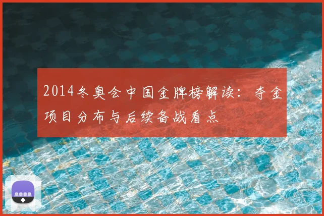 2014冬奥会中国金牌榜解读:夺金项目分布与后续备战看点