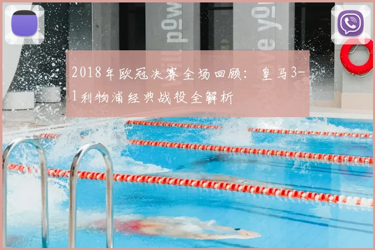 2018年欧冠决赛全场回顾：皇马3-1利物浦经典战役全解析