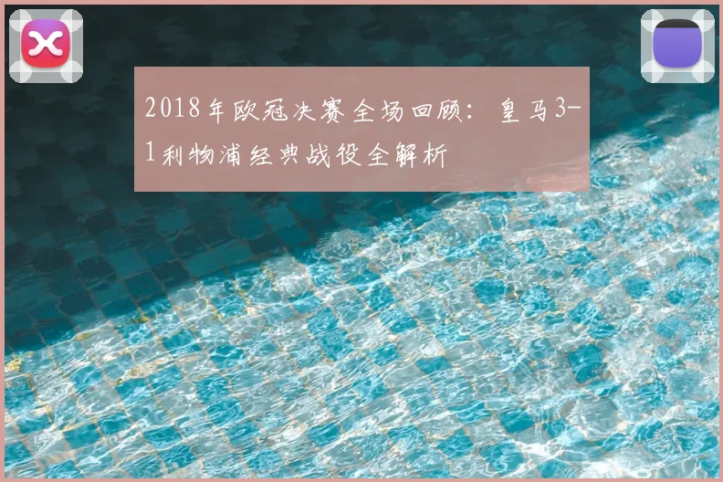 2018年欧冠决赛全场回顾：皇马3-1利物浦经典战役全解析