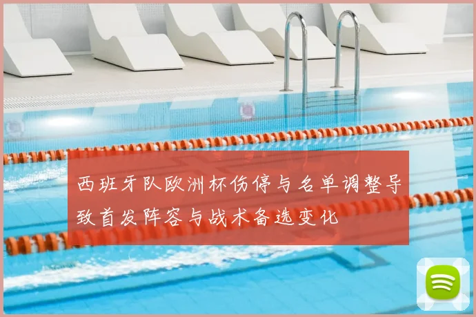 西班牙队欧洲杯伤停与名单调整导致首发阵容与战术备选变化