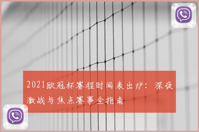 2021欧冠杯赛程时间表出炉：深夜激战与焦点赛事全指南
